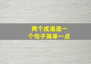 两个成语造一个句子简单一点