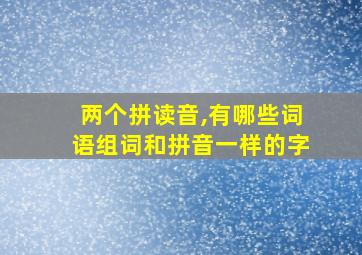 两个拼读音,有哪些词语组词和拼音一样的字