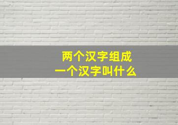 两个汉字组成一个汉字叫什么