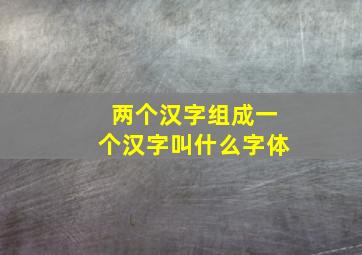 两个汉字组成一个汉字叫什么字体