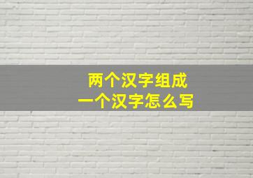 两个汉字组成一个汉字怎么写