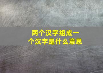 两个汉字组成一个汉字是什么意思