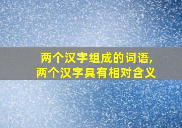 两个汉字组成的词语,两个汉字具有相对含义