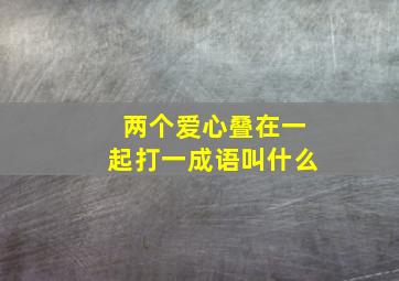 两个爱心叠在一起打一成语叫什么