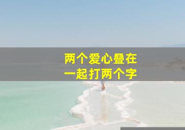 两个爱心叠在一起打两个字