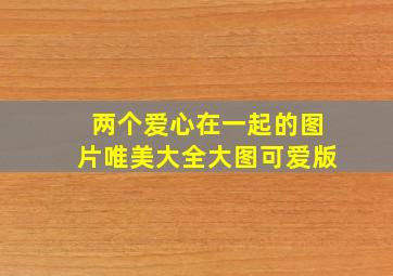 两个爱心在一起的图片唯美大全大图可爱版