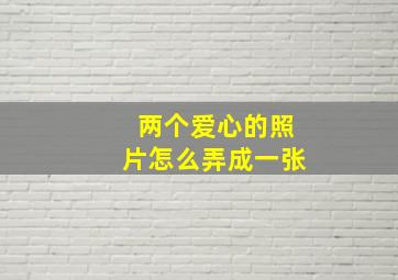 两个爱心的照片怎么弄成一张