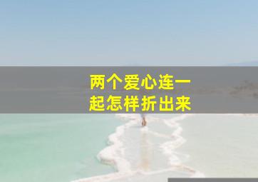 两个爱心连一起怎样折出来