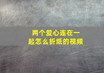 两个爱心连在一起怎么折纸的视频