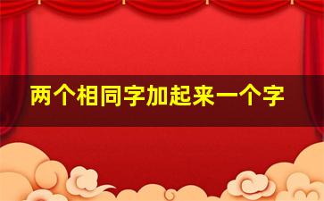 两个相同字加起来一个字