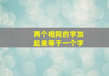 两个相同的字加起来等于一个字