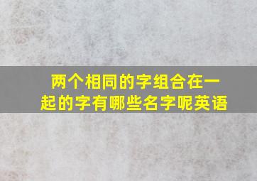 两个相同的字组合在一起的字有哪些名字呢英语