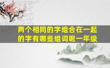 两个相同的字组合在一起的字有哪些组词呢一年级