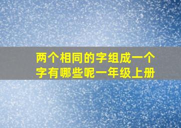 两个相同的字组成一个字有哪些呢一年级上册