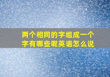 两个相同的字组成一个字有哪些呢英语怎么说