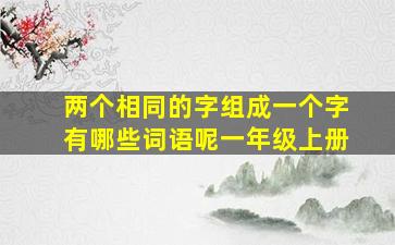 两个相同的字组成一个字有哪些词语呢一年级上册