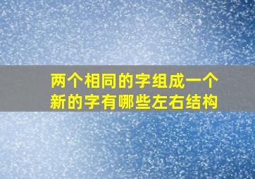 两个相同的字组成一个新的字有哪些左右结构