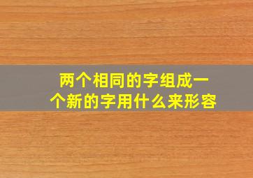 两个相同的字组成一个新的字用什么来形容