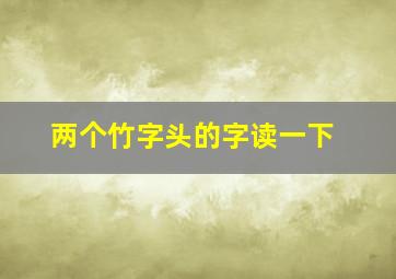 两个竹字头的字读一下