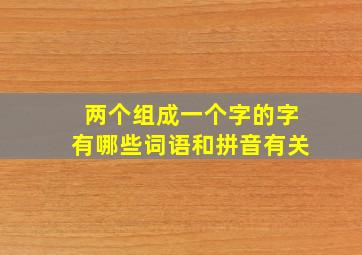 两个组成一个字的字有哪些词语和拼音有关