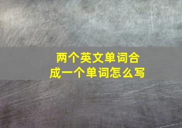 两个英文单词合成一个单词怎么写