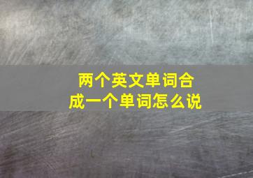 两个英文单词合成一个单词怎么说