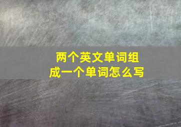 两个英文单词组成一个单词怎么写