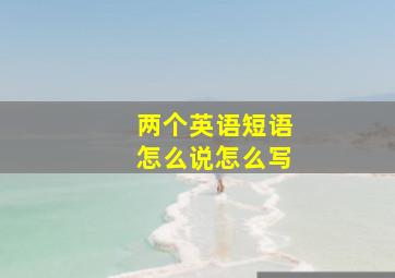 两个英语短语怎么说怎么写