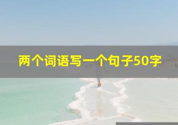 两个词语写一个句子50字