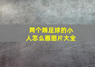 两个踢足球的小人怎么画图片大全