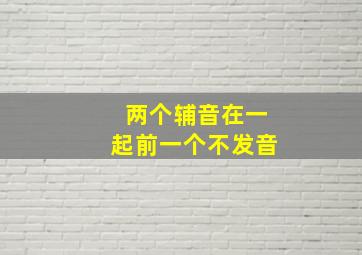 两个辅音在一起前一个不发音