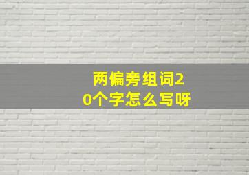 两偏旁组词20个字怎么写呀