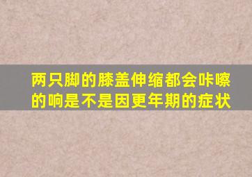 两只脚的膝盖伸缩都会咔嚓的响是不是因更年期的症状