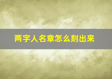 两字人名章怎么刻出来