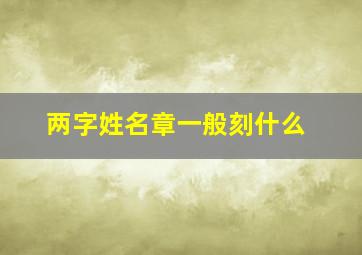 两字姓名章一般刻什么