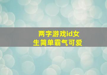 两字游戏id女生简单霸气可爱