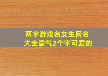 两字游戏名女生网名大全霸气2个字可爱的