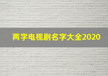 两字电视剧名字大全2020