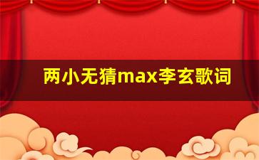 两小无猜max李玄歌词