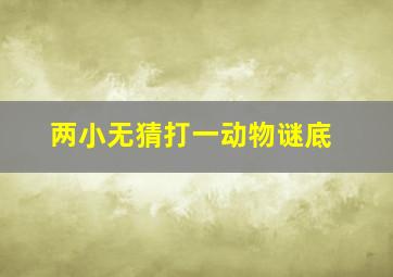 两小无猜打一动物谜底