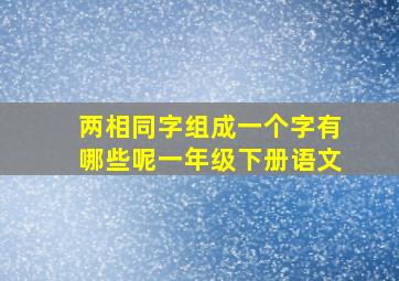 两相同字组成一个字有哪些呢一年级下册语文