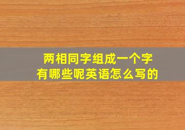 两相同字组成一个字有哪些呢英语怎么写的