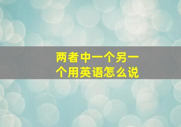 两者中一个另一个用英语怎么说