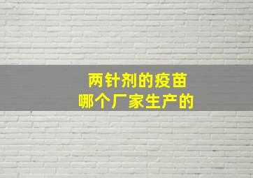 两针剂的疫苗哪个厂家生产的