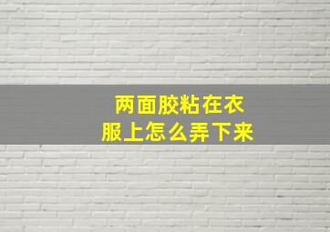 两面胶粘在衣服上怎么弄下来