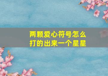 两颗爱心符号怎么打的出来一个星星