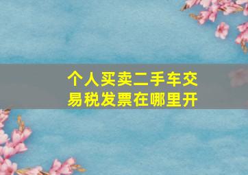 个人买卖二手车交易税发票在哪里开