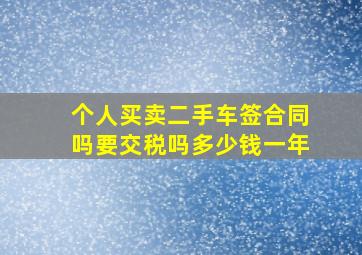 个人买卖二手车签合同吗要交税吗多少钱一年