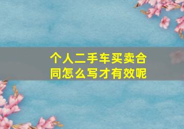 个人二手车买卖合同怎么写才有效呢