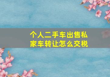 个人二手车出售私家车转让怎么交税